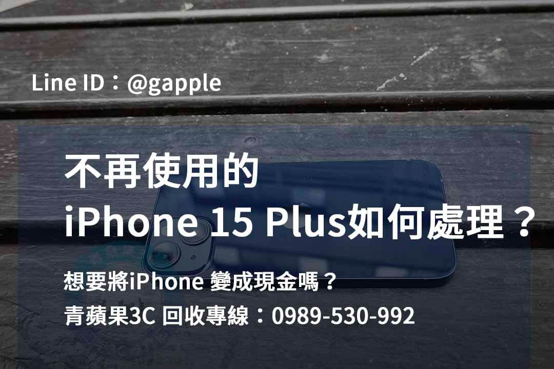 收購 iPhone 15 Plus,iPhone 15 Plus二手回收價,iPhone 15 Plus全新收購價